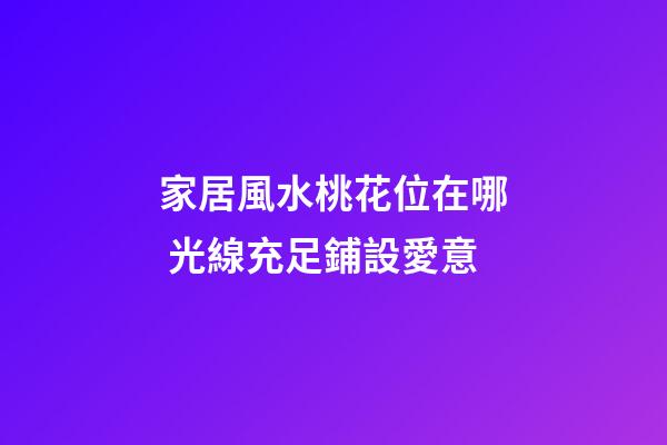 家居風水桃花位在哪 光線充足鋪設愛意